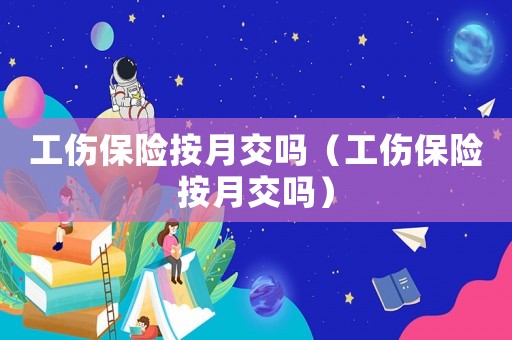 工傷保險(xiǎn)按月交嗎（工傷保險(xiǎn)按月交嗎）