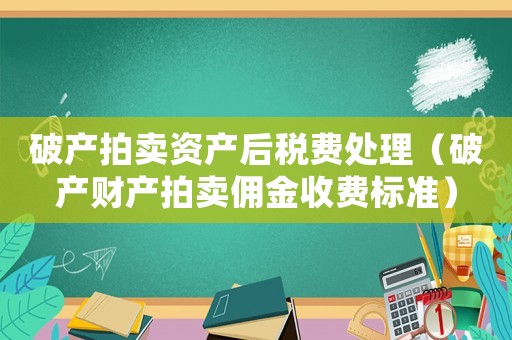 破產(chǎn)拍賣資產(chǎn)后稅費(fèi)處理（破產(chǎn)財(cái)產(chǎn)拍賣傭金收費(fèi)標(biāo)準(zhǔn)）