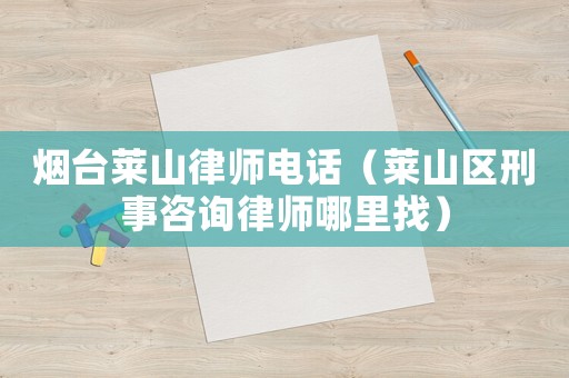 煙臺(tái)萊山律師電話（萊山區(qū)刑事咨詢(xún)律師哪里找）