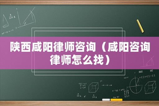 陜西咸陽(yáng)律師咨詢（咸陽(yáng)咨詢律師怎么找）