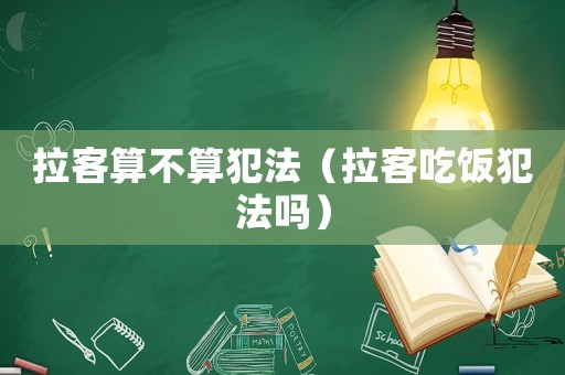 拉客算不算犯法（拉客吃飯犯法嗎）