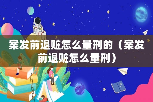 案發(fā)前退贓怎么量刑的（案發(fā)前退贓怎么量刑）