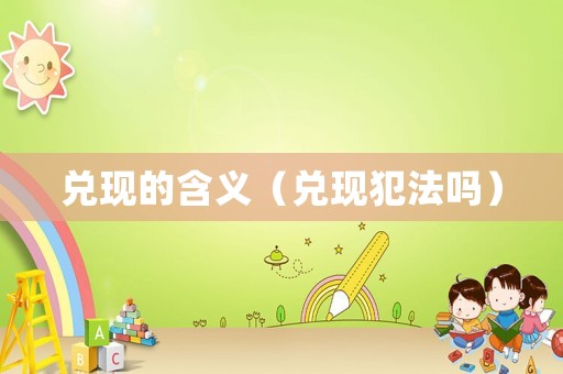 兌現(xiàn)的含義（兌現(xiàn)犯法嗎）