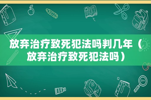 放棄治療致死犯法嗎判幾年（放棄治療致死犯法嗎）