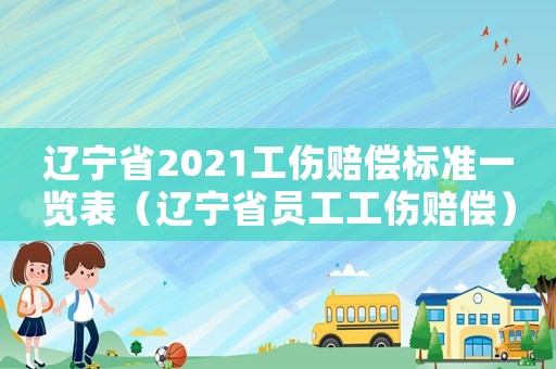 遼寧省2021工傷賠償標(biāo)準(zhǔn)一覽表（遼寧省員工工傷賠償）