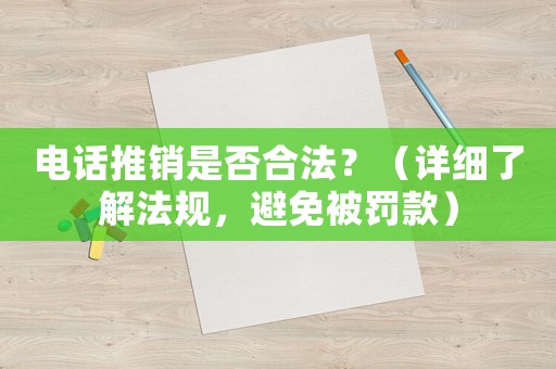 電話推銷是否合法？（詳細了解法規(guī)，避免被罰款）
