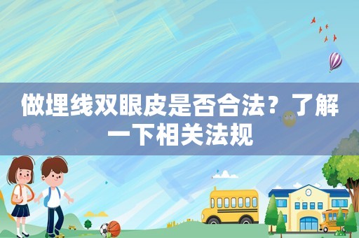 做埋線雙眼皮是否合法？了解一下相關(guān)法規(guī)