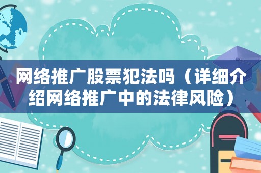網(wǎng)絡(luò)推廣股票犯法嗎（詳細(xì)介紹網(wǎng)絡(luò)推廣中的法律風(fēng)險(xiǎn)）