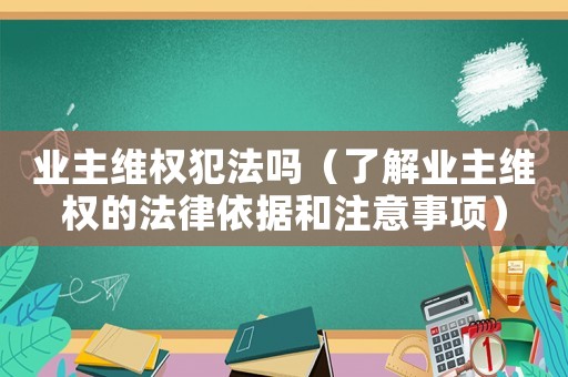 業(yè)主維權犯法嗎（了解業(yè)主維權的法律依據(jù)和注意事項）