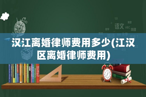 漢江離婚律師費用多少(江漢區(qū)離婚律師費用)