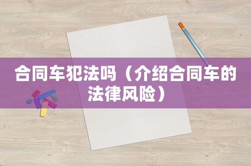 合同車犯法嗎（介紹合同車的法律風(fēng)險(xiǎn)）