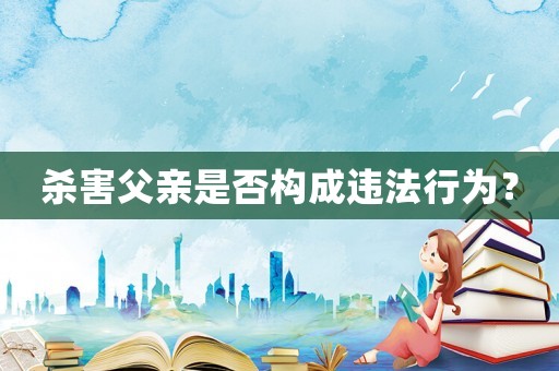 殺害父親是否構(gòu)成違法行為？