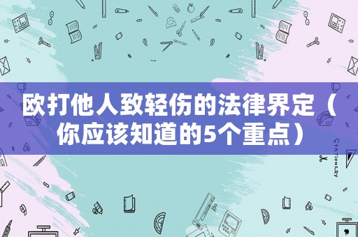 歐打他人致輕傷的法律界定（你應(yīng)該知道的5個(gè)重點(diǎn)）