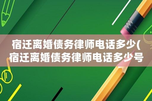 宿遷離婚債務(wù)律師電話多少(宿遷離婚債務(wù)律師電話多少號碼)