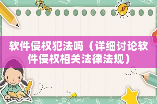 軟件侵權犯法嗎（詳細討論軟件侵權相關法律法規(guī)）