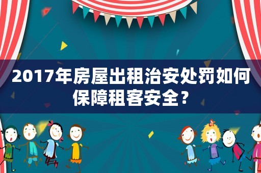2017年房屋出租治安處罰如何保障租客安全？