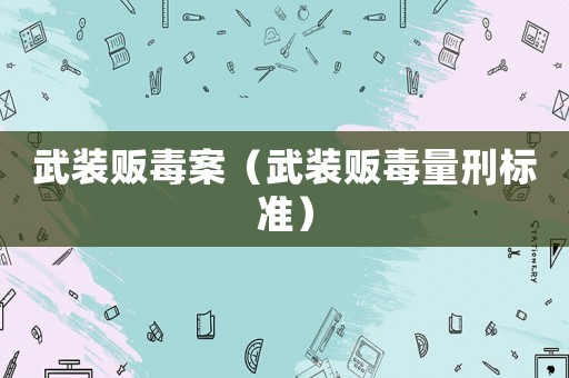 武裝販毒案（武裝販毒量刑標(biāo)準(zhǔn)）