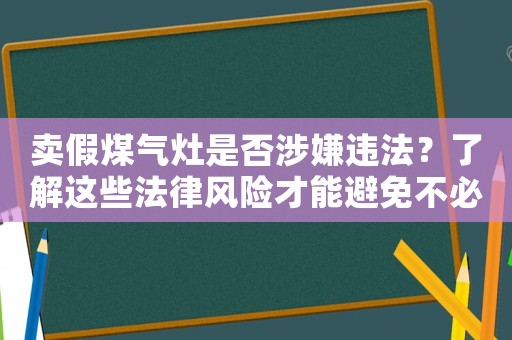賣假煤氣灶是否涉嫌違法？了解這些法律風(fēng)險(xiǎn)才能避免不必要的麻煩