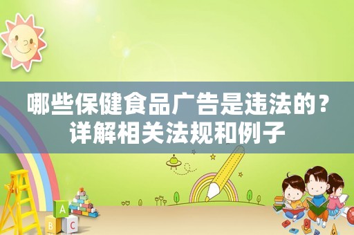 哪些保健食品廣告是違法的？詳解相關(guān)法規(guī)和例子