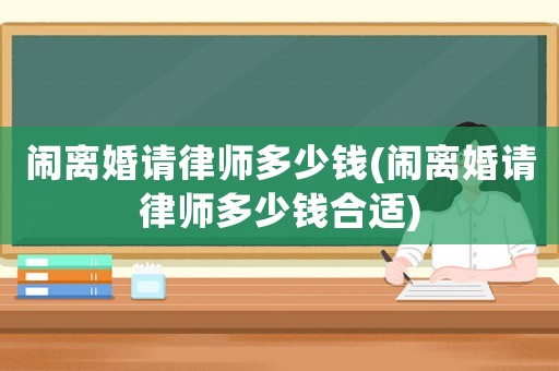 鬧離婚請(qǐng)律師多少錢(鬧離婚請(qǐng)律師多少錢合適)