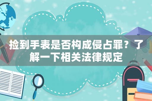 撿到手表是否構(gòu)成侵占罪？了解一下相關(guān)法律規(guī)定