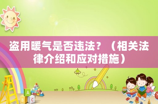 盜用暖氣是否違法？（相關(guān)法律介紹和應(yīng)對(duì)措施）