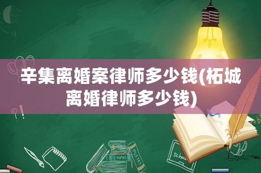 辛集離婚案律師多少錢(柘城離婚律師多少錢)