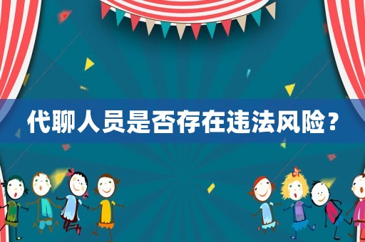 代聊人員是否存在違法風(fēng)險(xiǎn)？