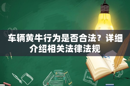 車輛黃牛行為是否合法？詳細介紹相關法律法規(guī)