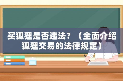 買狐貍是否違法？（全面介紹狐貍交易的法律規(guī)定）