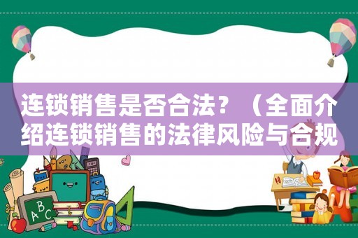 連鎖銷售是否合法？（全面介紹連鎖銷售的法律風(fēng)險(xiǎn)與合規(guī)要點(diǎn)）