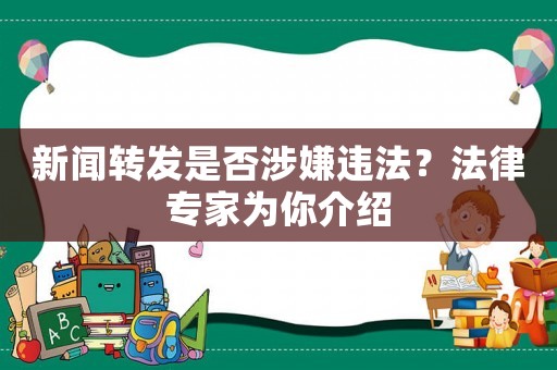 新聞轉發(fā)是否涉嫌違法？法律專家為你介紹