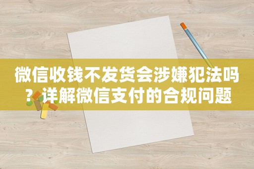 微信收錢不發(fā)貨會涉嫌犯法嗎？詳解微信支付的合規(guī)問題