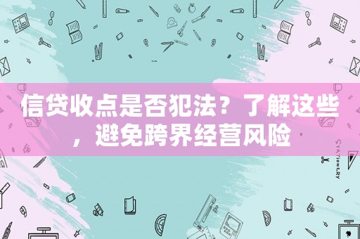 信貸收點(diǎn)是否犯法？了解這些，避免跨界經(jīng)營風(fēng)險(xiǎn)
