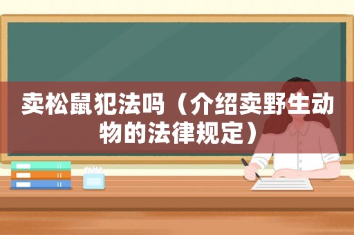 賣松鼠犯法嗎（介紹賣野生動物的法律規(guī)定）
