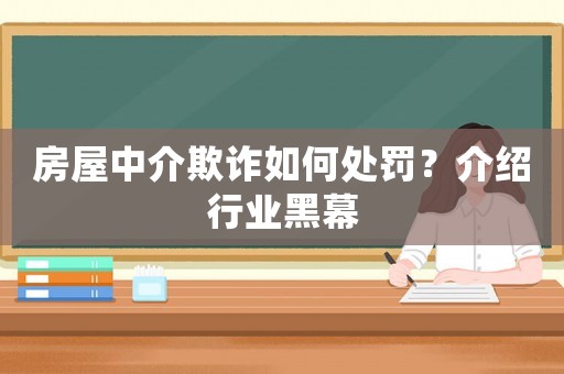 房屋中介欺詐如何處罰？介紹行業(yè)黑幕