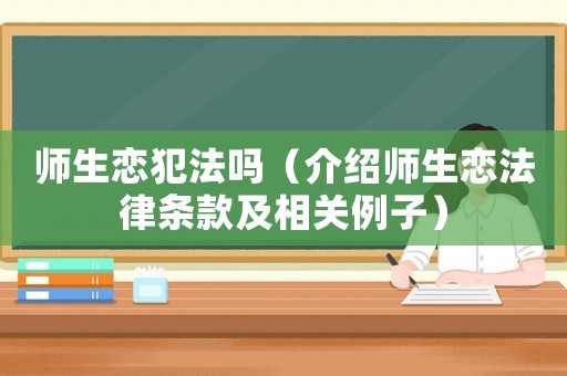 師生戀犯法嗎（介紹師生戀法律條款及相關(guān)例子）