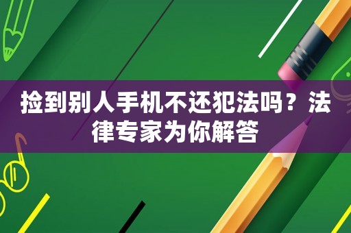 撿到別人手機(jī)不還犯法嗎？法律專家為你解答