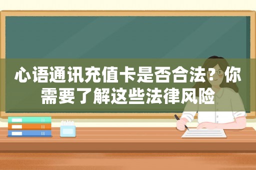 心語通訊充值卡是否合法？你需要了解這些法律風(fēng)險
