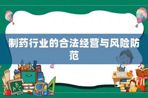 制藥行業(yè)的合法經(jīng)營(yíng)與風(fēng)險(xiǎn)防范