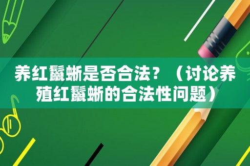 養(yǎng)紅鬣蜥是否合法？（討論養(yǎng)殖紅鬣蜥的合法性問(wèn)題）