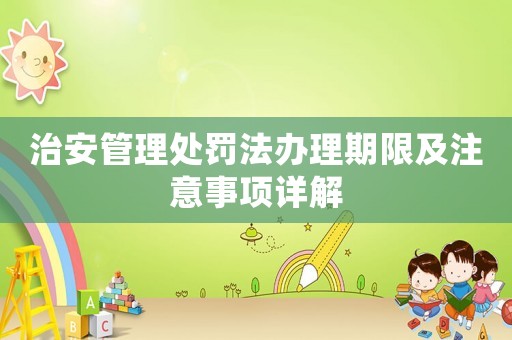 治安管理處罰法辦理期限及注意事項(xiàng)詳解