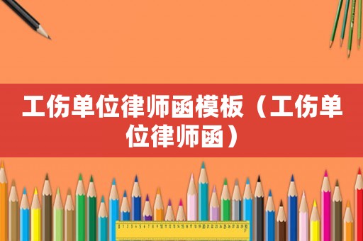 工傷單位律師函模板（工傷單位律師函）