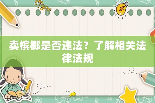 賣檳榔是否違法？了解相關(guān)法律法規(guī)