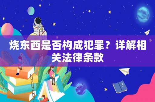 燒東西是否構(gòu)成犯罪？詳解相關(guān)法律條款