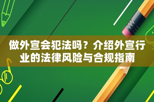 做外宣會(huì)犯法嗎？介紹外宣行業(yè)的法律風(fēng)險(xiǎn)與合規(guī)指南