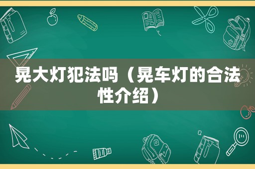 晃大燈犯法嗎（晃車(chē)燈的合法性介紹）