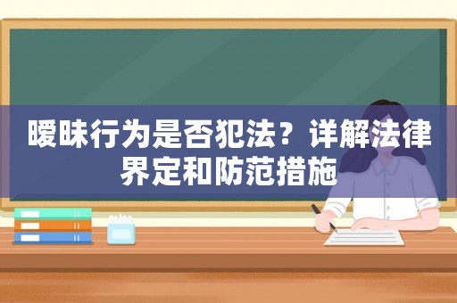 曖昧行為是否犯法？詳解法律界定和防范措施
