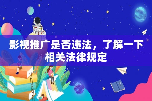 影視推廣是否違法，了解一下相關法律規(guī)定