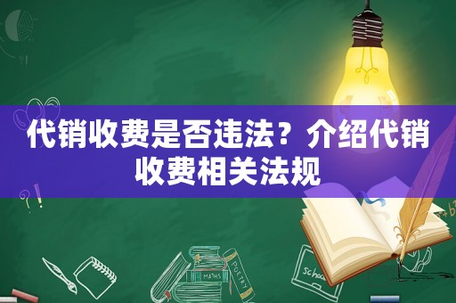 代銷收費(fèi)是否違法？介紹代銷收費(fèi)相關(guān)法規(guī)
